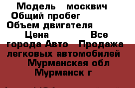  › Модель ­ москвич › Общий пробег ­ 70 000 › Объем двигателя ­ 1 500 › Цена ­ 70 000 - Все города Авто » Продажа легковых автомобилей   . Мурманская обл.,Мурманск г.